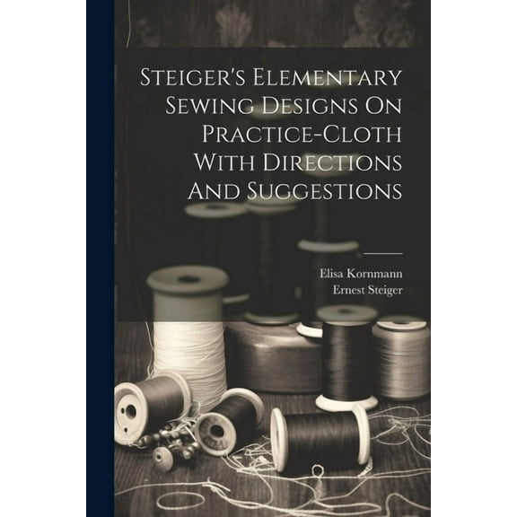 Steiger's Elementary Sewing Designs On Practice-cloth With Directions And Suggestions (Paperback)