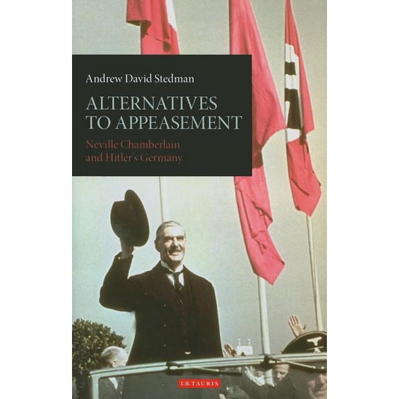 International Library of Twentieth Centu Alternatives to Appeasement: Neville Chamberlain and Hitler's Germany, Book 42, (Hardcover)