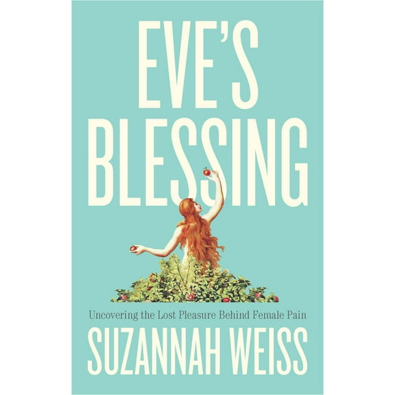 Eve's Blessing: Uncovering the Lost Pleasure Behind Female Pain, (Paperback)