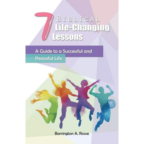 7 Biblical Life-changing Lessons : A Guide to a Successful and Peaceful Life