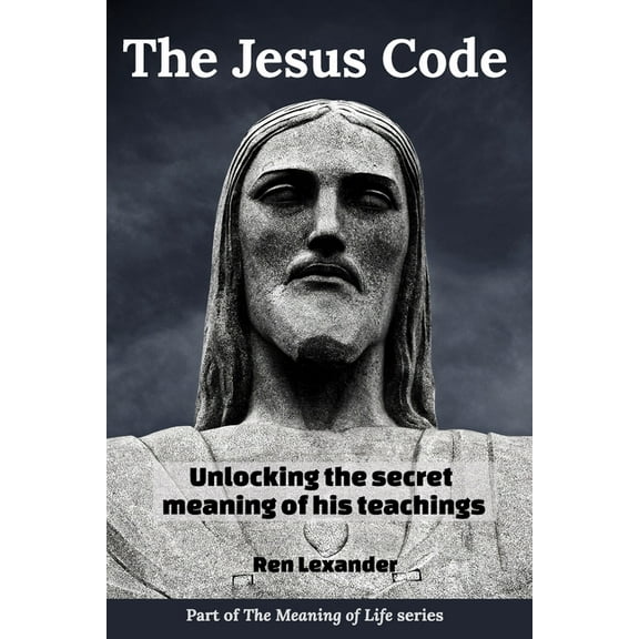 The Jesus Code: Unlocking the secret meaning of his teachings (Paperback) by Ren Lexander