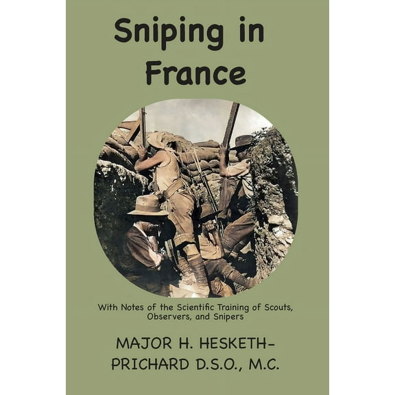 Sniping in France: With notes on the scientific training of scouts, observers, and snipers, (Paperback)