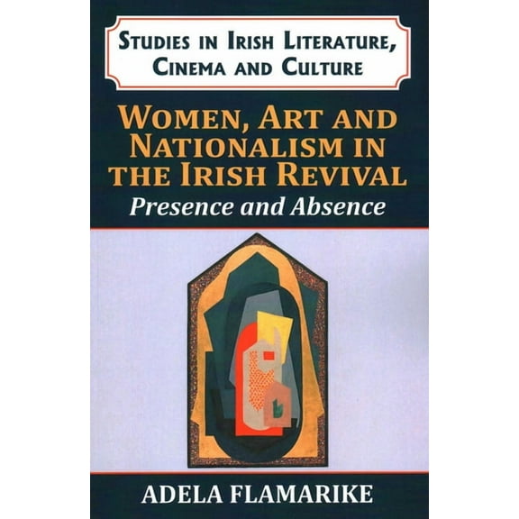 Studies in Irish Literature, Cinema and Women, Art and Nationalism in the Irish Revival: Presence and Absence, (Paperback)