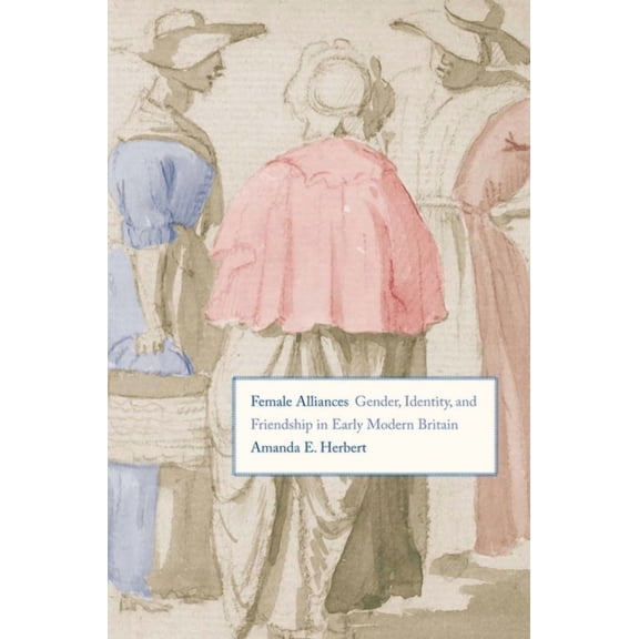 Female Alliances: Gender, Identity, and Friendship in Early Modern Britain, (Hardcover)