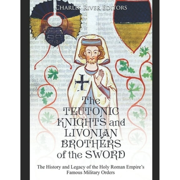 The Teutonic Knights and Livonian Brothers of the Sword: The History and Legacy of the Holy Roman (Paperback) by Charles River