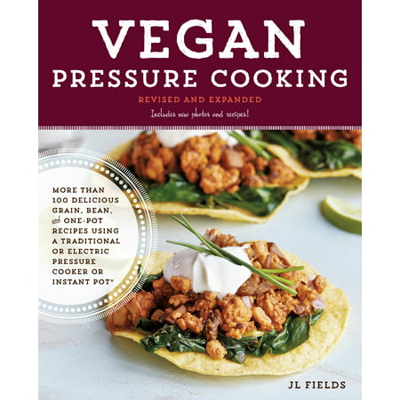 Vegan Pressure Cooking, Revised and Expanded : More than 100 Delicious Grain, Bean, and One-Pot Recipes  Using a Traditional or Electric Pressure Cooker or Instant (Best Vegan Bean Recipes)