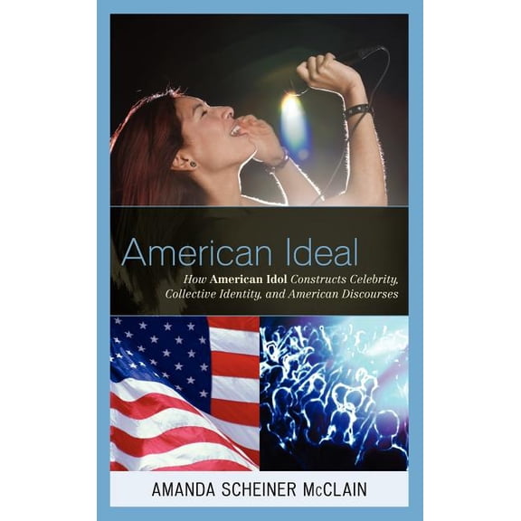 American Ideal: How American Idol Constructs Celebrity, Collective Identity, and American Discourses, (Hardcover)