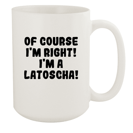 

Of Course I m Right! I m A Latoscha! - Ceramic 15oz White Mug White