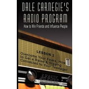 Dale Carnegie's Radio Program: How to Win Friends and Influence People - Lesson 2: Overcome Your Fears, How to Get a Raise & Staying Connected to Your Teenager (Paperback)