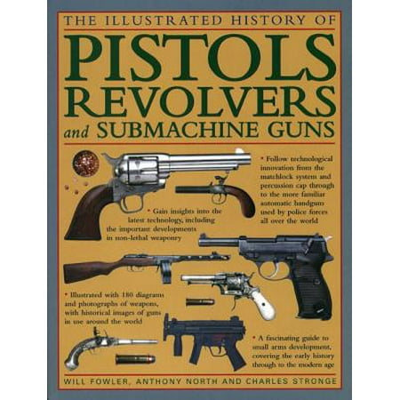 The Illustrated History of Pistols, Revolvers and Submachine Guns : A Fascinating Guide to Small Arms Development Covering the Early History Through to the Modern (Best Arm Development Board)