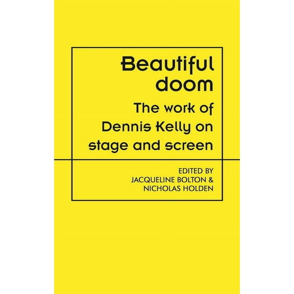 Theatre: Theory - Practice - Performance Beautiful Doom: The Work of Dennis Kelly on Stage and Screen, (Hardcover)