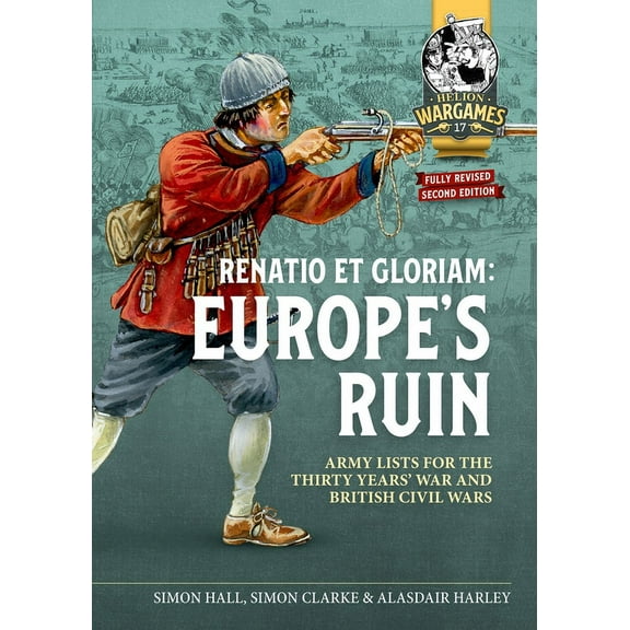 Helion Wargames: Renatio Et Gloriam: Europe's Ruin: Army Lists for the Thirty Years War and British Civil Wars (Paperback)