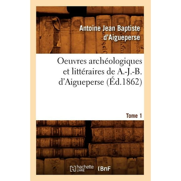 Litterature: Oeuvres Archéologiques Et Littéraires de A.-J.-B. d'Aigueperse. Tome 1 (Éd.1862) (Paperback)