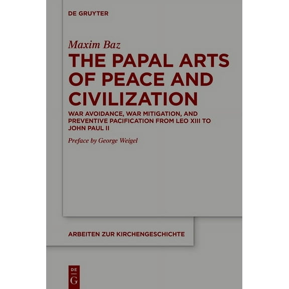 Arbeiten Zur Kirchengeschichte The Papal Arts of Peace and Civilization: War Avoidance, War Mitigation, and Preventive Pacification from Leo XIII to Jo, Book 165, (Hardcover)