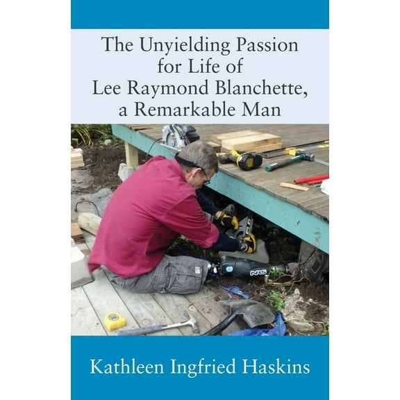The Unyielding Passion for Life of Lee Raymond Blanchette, a Remarkable Man, (Paperback)
