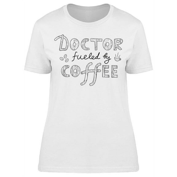 Doctor Fueled By Coffee T-Shirt Women -Image by Shutterstock, Female Medium