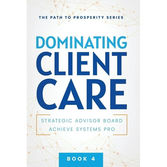 The Path to Prosperity Dominating Client Care, Book 4, (Hardcover)