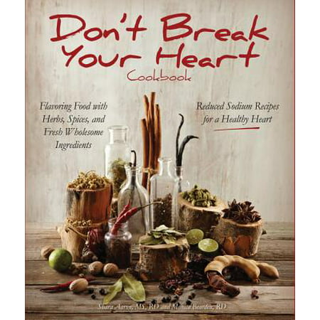 Don't Break Your Heart Cookbook : Reduced Sodium Recipes for a Healthy Heart - Flavoring Food with Herbs, Spices, and Fresh Wholesome