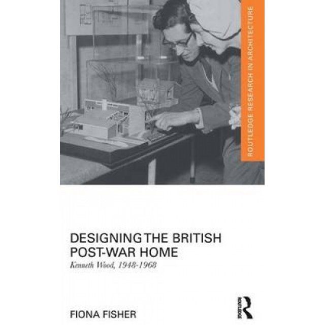 Designing the British Post-War Home: Kenneth Wood, 1948-1968 (Routledge Research in Architecture)