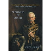 Presiding By Desire: Nova Scotia's Popular Lieutenant Governor: Hon. MacCallum Grant (Paperback)