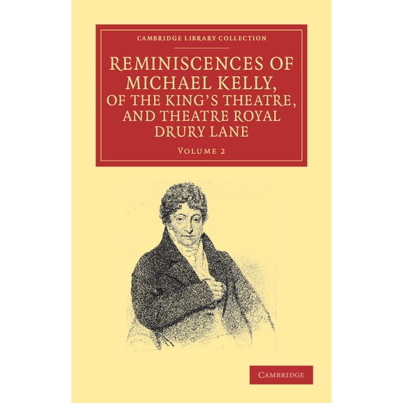 Reminiscences of Michael Kelly, of the King's Theatre, and Theatre Royal Drury Lane: Including a Period of Nearly Half a, (Paperback)