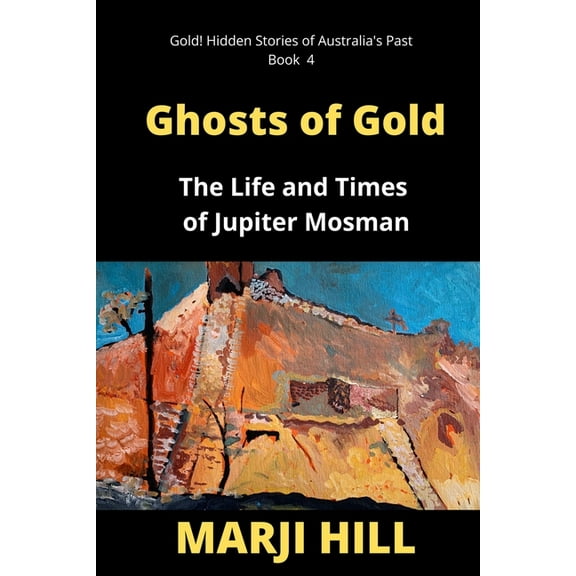 Gold! Hidden Stories of Australia's Ghosts of Gold: The Life and Times of Jupiter Mosman, Book 4, (Paperback)