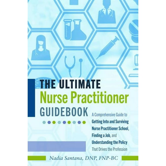 The Ultimate Nurse Practitioner Guidebook: A Comprehensive Guide to Getting Into and Surviving Nurse Practitioner School, (Paperback)