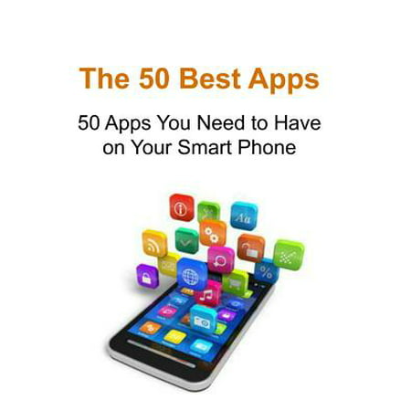 The 50 Best Apps : 50 Apps You Need to Have on Your Smart Phone: Best Apps, Mobile Apps, Phone Apps, Phone Applications, Smart Phone (Best Phones In Us)