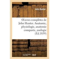 Sciences: Oeuvres complètes de John Hunter. Anatomie, physiologie, anatomie comparée, zoologie (Paperback)