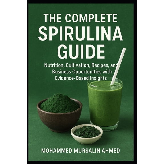 The Complete Spirulina Guide: Nutrition, Cultivation, Recipes, and Business Opportunities with Evidence-Based Insights, (Paperback)