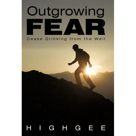 Outgrowing Fear: Cease Drinking from the Well, (Hardcover)