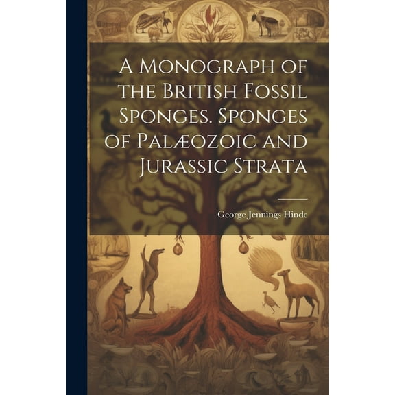 A Monograph of the British Fossil Sponges. Sponges of Palæozoic and Jurassic Strata (Paperback)