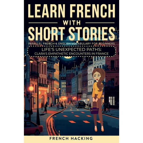 Learn French With Short Stories - Parallel French & English Vocabulary for Beginners. Life's Unexpected Paths: , (Paperback)