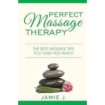 Perfect Massage Therapy: The Best Massage Tips You Wish You Knew, (Paperback)
