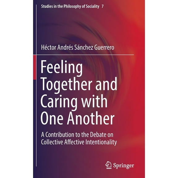 Studies in the Philosophy of Sociality Feeling Together and Caring with One Another: A Contribution to the Debate on Collective Affective Intentionality, Book 7, (Hardcover)