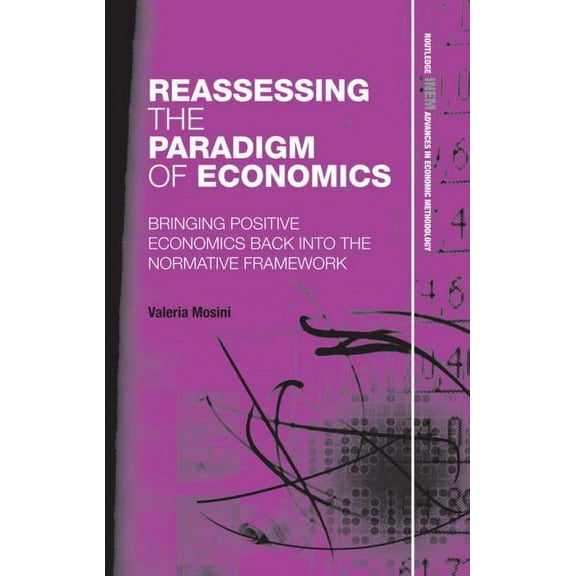 Routledge INEM Advances in Economic Meth Reassessing the Paradigm of Economics: Bringing Positive Economics Back into the Normative Framework, Book 12, (Hardcover)