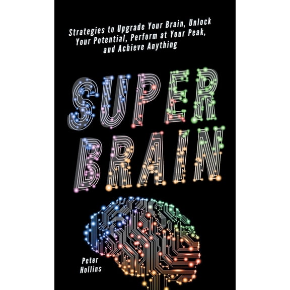 Super Brain: Strategies to Upgrade Your Brain, Unlock Your Potential, Perform at Your Peak, and Achieve Anything, (Paperback)