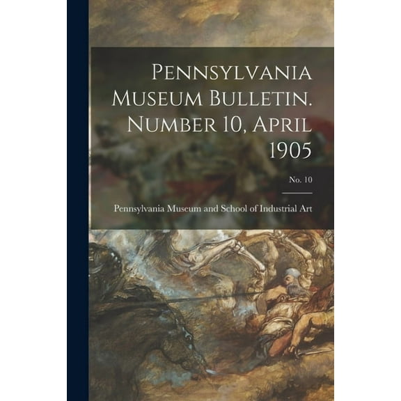 Pennsylvania Museum Bulletin. Number 10, April 1905; No. 10 (Paperback)