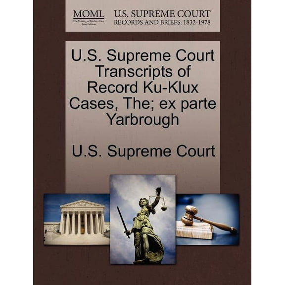 U.S. Supreme Court Transcripts of Record Ku-Klux Cases, The; Ex Parte Yarbrough