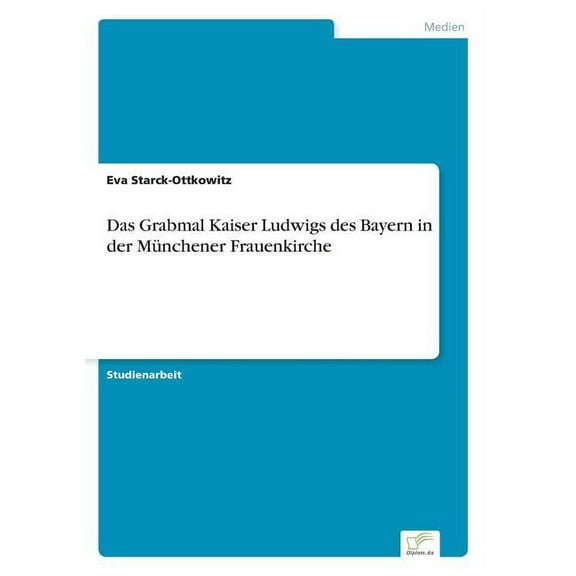 Das Grabmal Kaiser Ludwigs des Bayern in der MÃ¼nchener Frauenkirche, (Paperback)