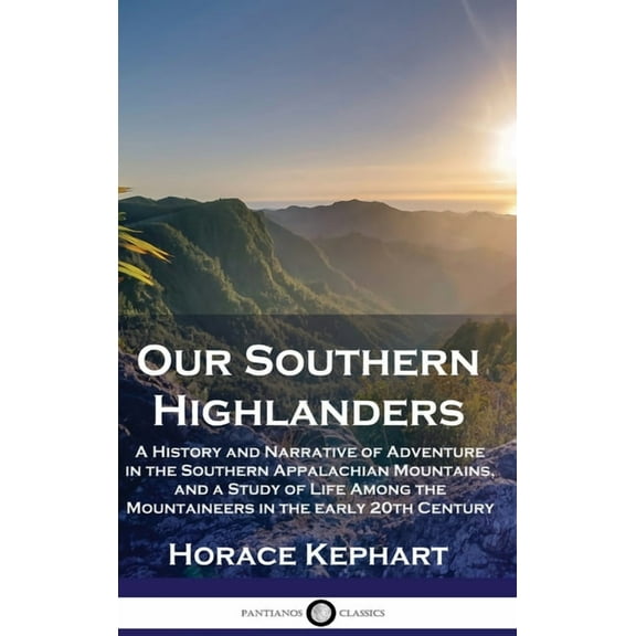Our Southern Highlanders: A History and Narrative of Adventure in the Southern Appalachian Mountains, and a Study of Life Among the Mountaineers in the early 20th Century (Hardcover)