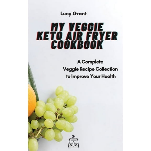My Veggie Keto Air Fryer Cookbook: A Complete Veggie Recipe Collection to Improve Your Health, (Hardcover)