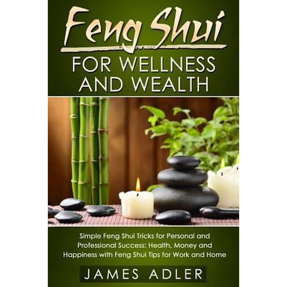 Pre-Owned Feng Shui, Law of Attraction, Success: Feng Shui for Wellness and Wealth: Simple Feng Shui Tricks for Personal and Professional Success: Health, Money and Happiness with Feng Shui Tips for Work and Ho