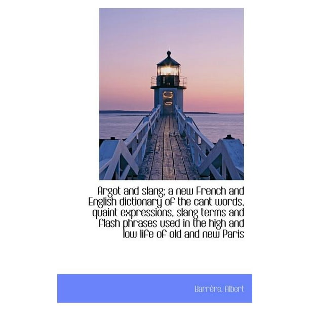 Argot And Slang A New French And English Dictionary Of The Cant Words Quaint Expressions Slang Te Walmart Com Walmart Com