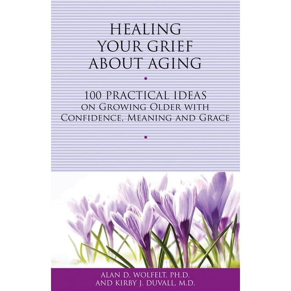 Healing Your Grieving Heart Healing Your Grief about Aging: 100 Practical Ideas on Growing Older with Confidence, Meaning and Grace, (Paperback)