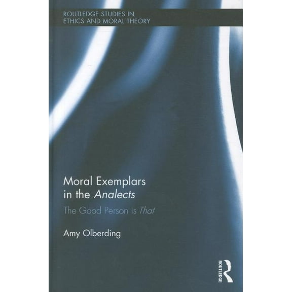 Routledge Studies in Ethics and Moral Th Moral Exemplars in the Analects: The Good Person is That, Book 15, (Hardcover)