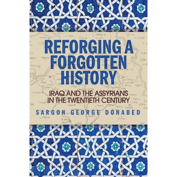 Reforging a Forgotten History: Iraq and the Assyrians in the Twentieth Century, (Hardcover)