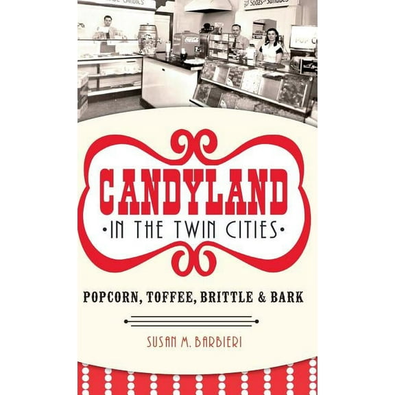 Candyland in the Twin Cities: Popcorn, Toffee, Brittle & Bark (Hardcover)