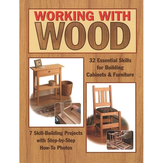 Pre-Owned Working with Wood: 32 Essential Skills for Building Cabinets & Furniture and 7 Skill-Building Projects with Step-By-Step How-To Photos (Paperback) 1890621951 9781890621957