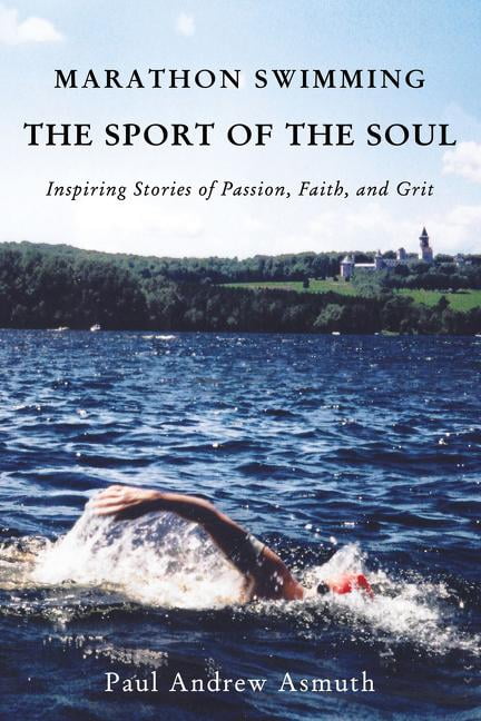 Marathon Swimming The Sport of the Soul Inspiring Stories of Passion Faith and Grit